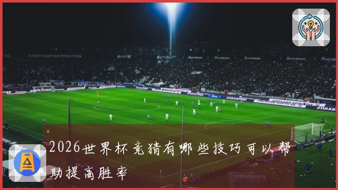 2026世界杯竞猜有哪些技巧可以帮助提高胜率