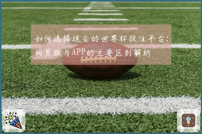 如何选择适合的世界杯投注平台：网页版与APP的主要区别解析