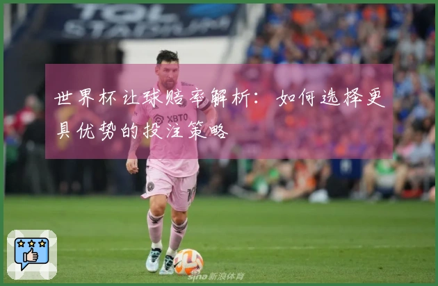 世界杯让球赔率解析：如何选择更具优势的投注策略