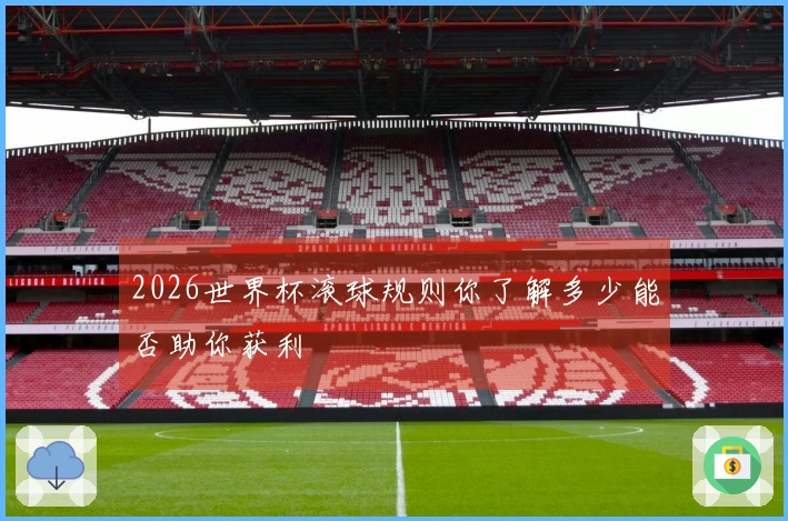 2026世界杯滚球规则你了解多少能否助你获利