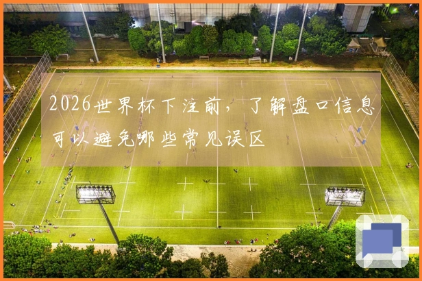 2026世界杯下注前，了解盘口信息可以避免哪些常见误区