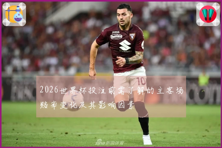 2026世界杯投注前需了解的主客场赔率变化及其影响因素