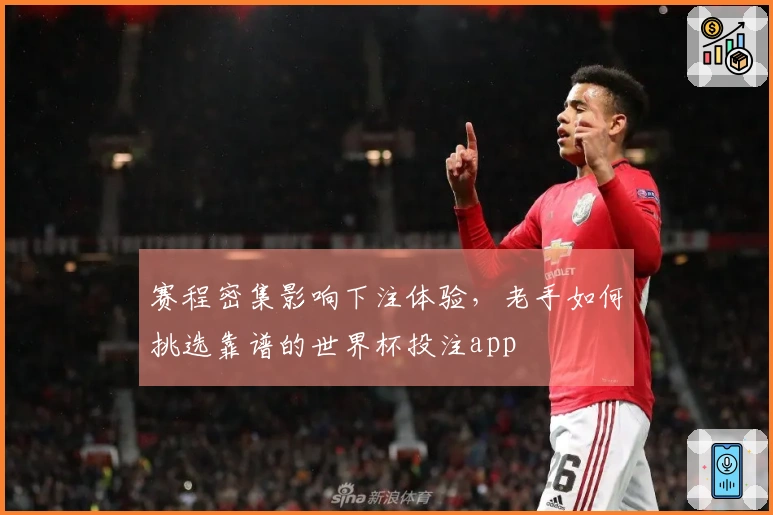 赛程密集影响下注体验，老手如何挑选靠谱的世界杯投注app