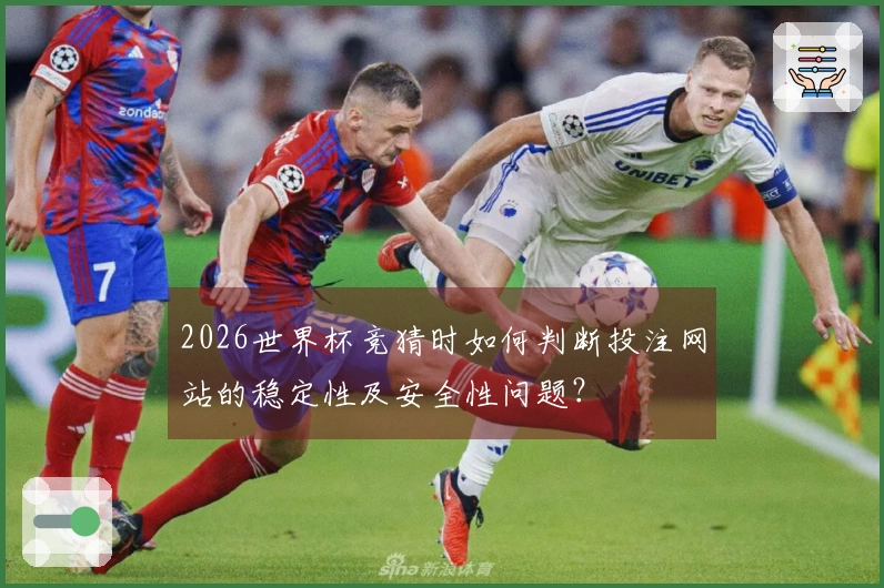 2026世界杯竞猜时如何判断投注网站的稳定性及安全性问题？
