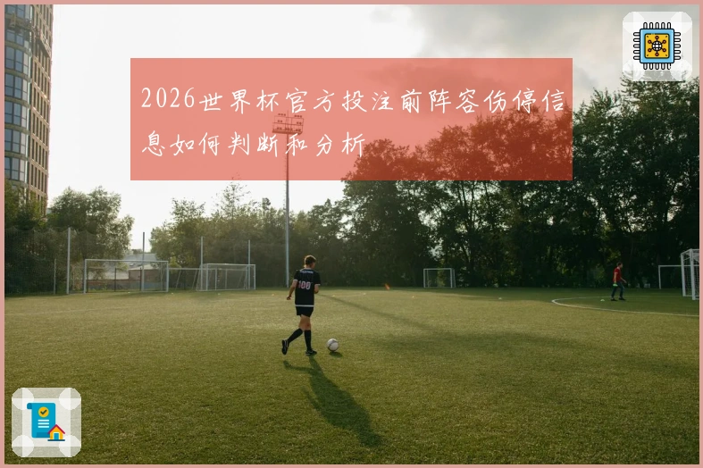 2026世界杯官方投注前阵容伤停信息如何判断和分析