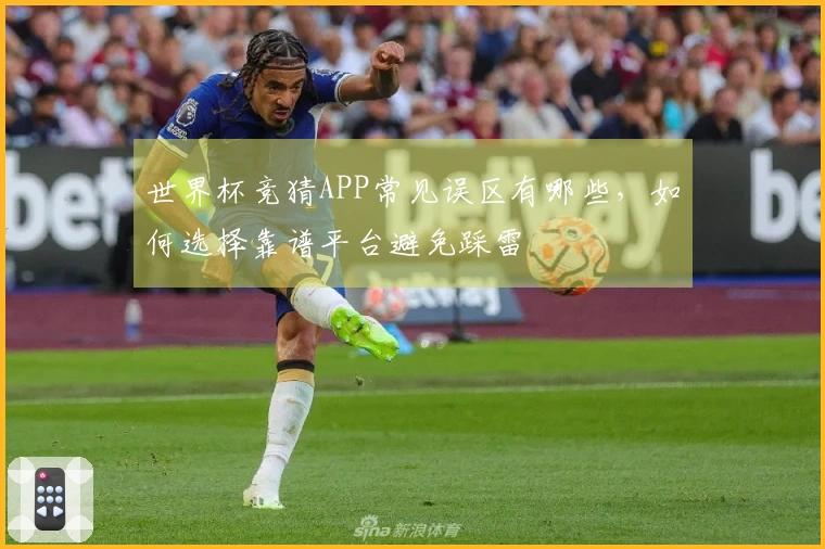 世界杯竞猜APP常见误区有哪些，如何选择靠谱平台避免踩雷
