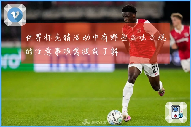 世界杯竞猜活动中有哪些合法合规的注意事项需提前了解
